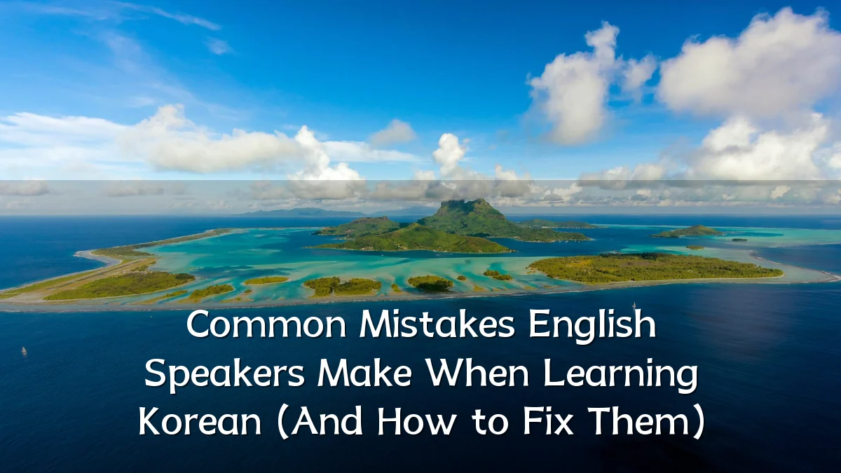Common Mistakes English Speakers Make When Learning Korean (And How to Fix Them)