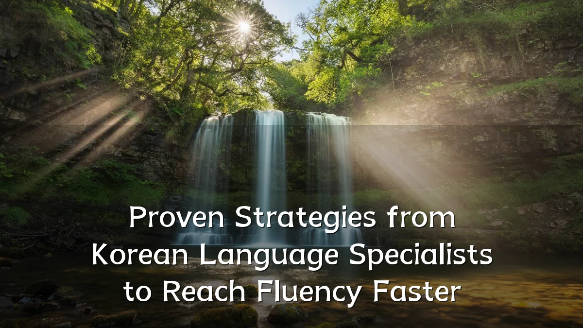 Proven Strategies from Korean Language Specialists to Reach Fluency Faster