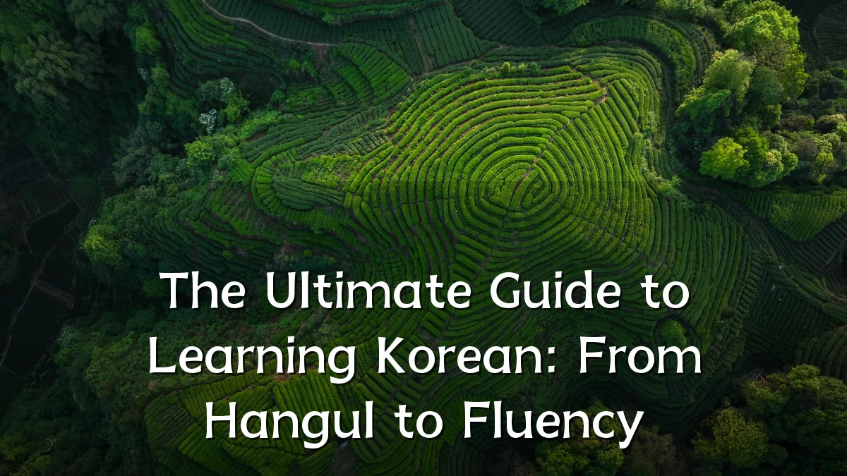 The Ultimate Guide to Learning Korean: From Hangul to Fluency