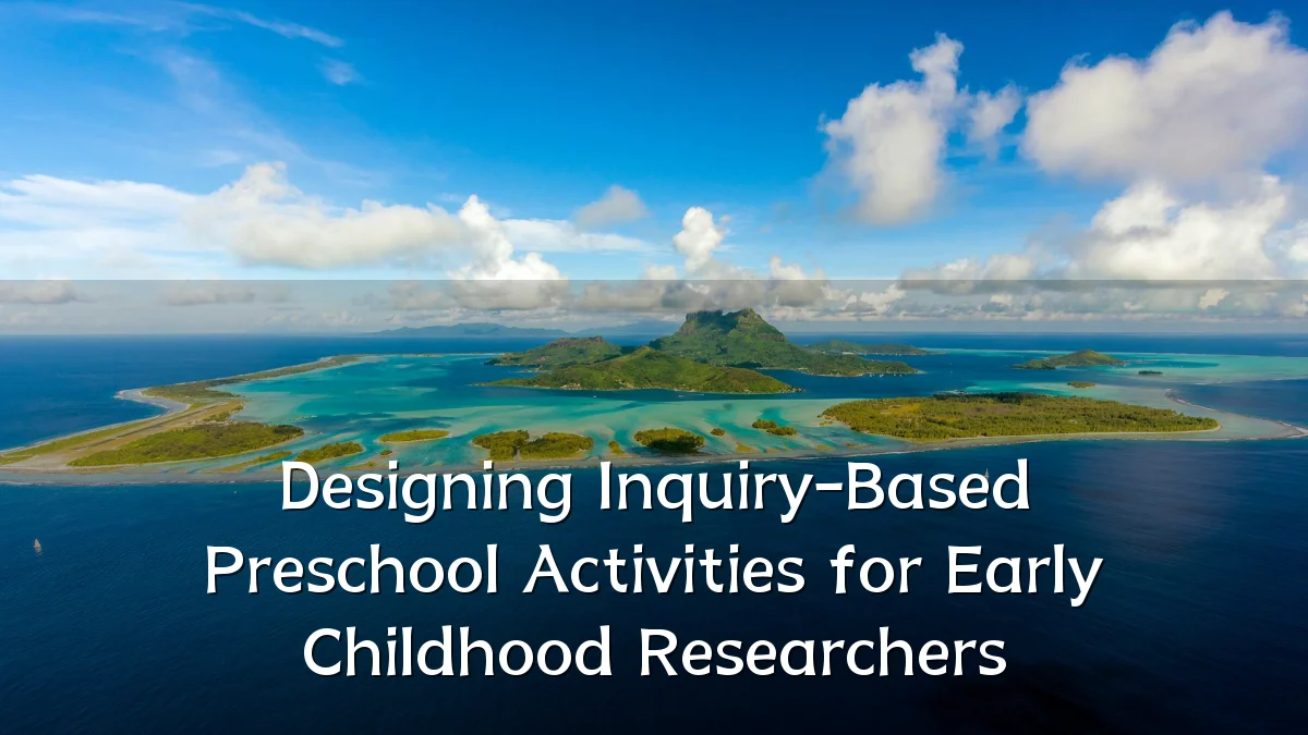 Designing Inquiry-Based Preschool Activities for Early Childhood Researchers