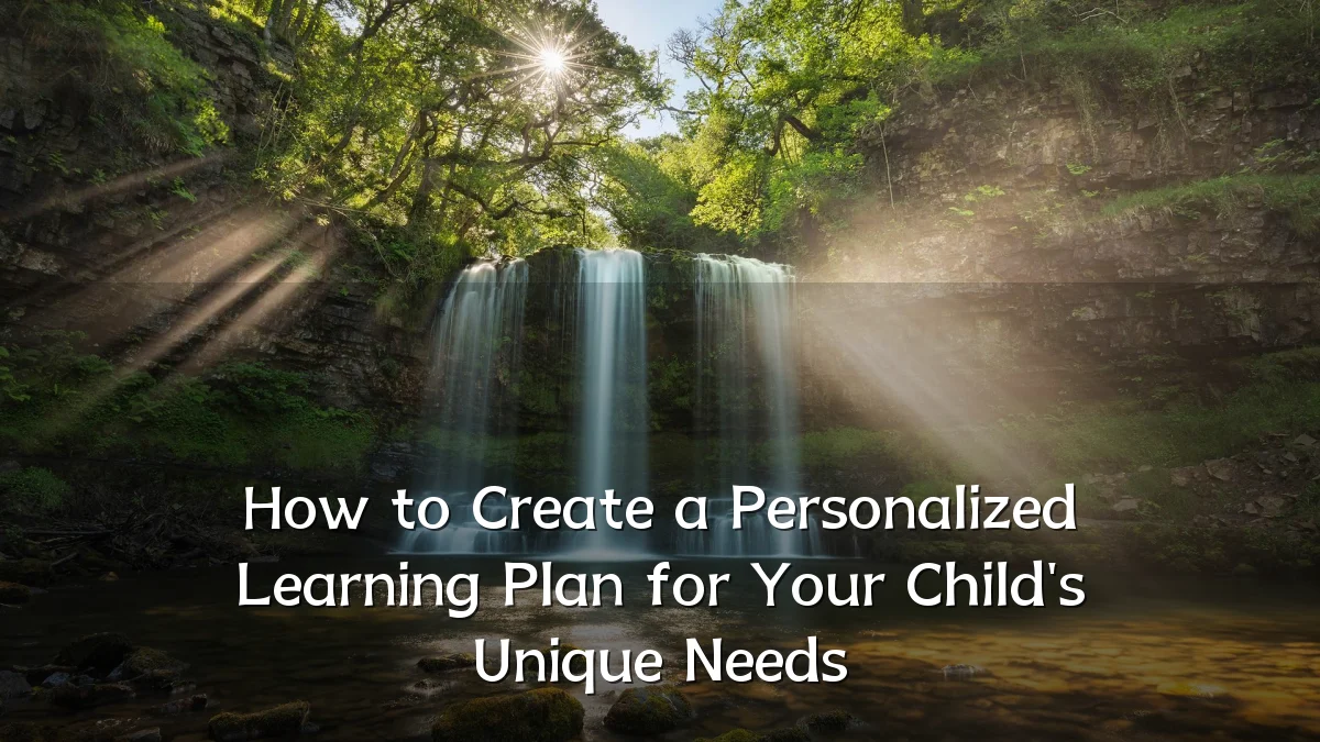 How to Create a Personalized Learning Plan for Your Child's Unique Needs