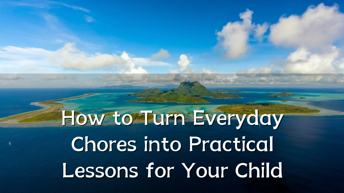 How to Turn Everyday Chores into Practical Lessons for Your Child