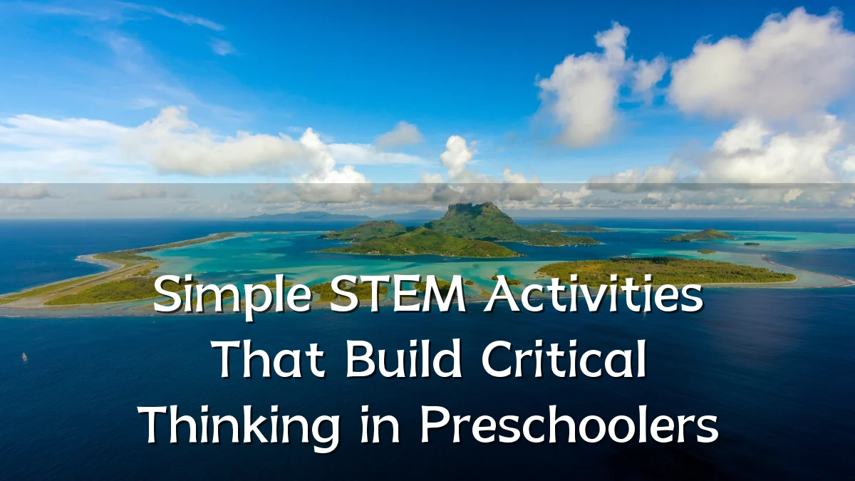 Simple STEM Activities That Build Critical Thinking in Preschoolers