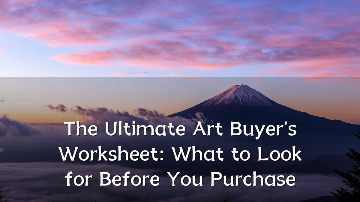 The Ultimate Art Buyer's Worksheet: What to Look for Before You Purchase
