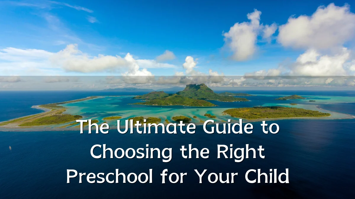 The Ultimate Guide to Choosing the Right Preschool for Your Child