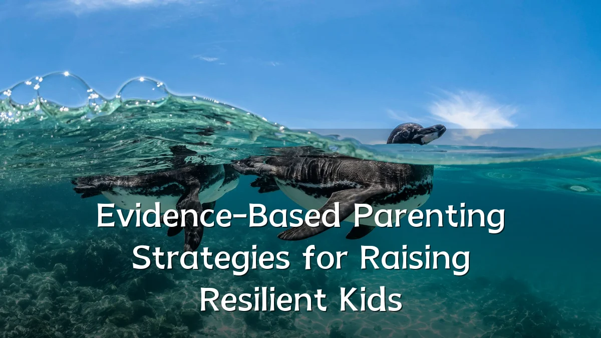 Evidence-Based Parenting Strategies for Raising Resilient Kids