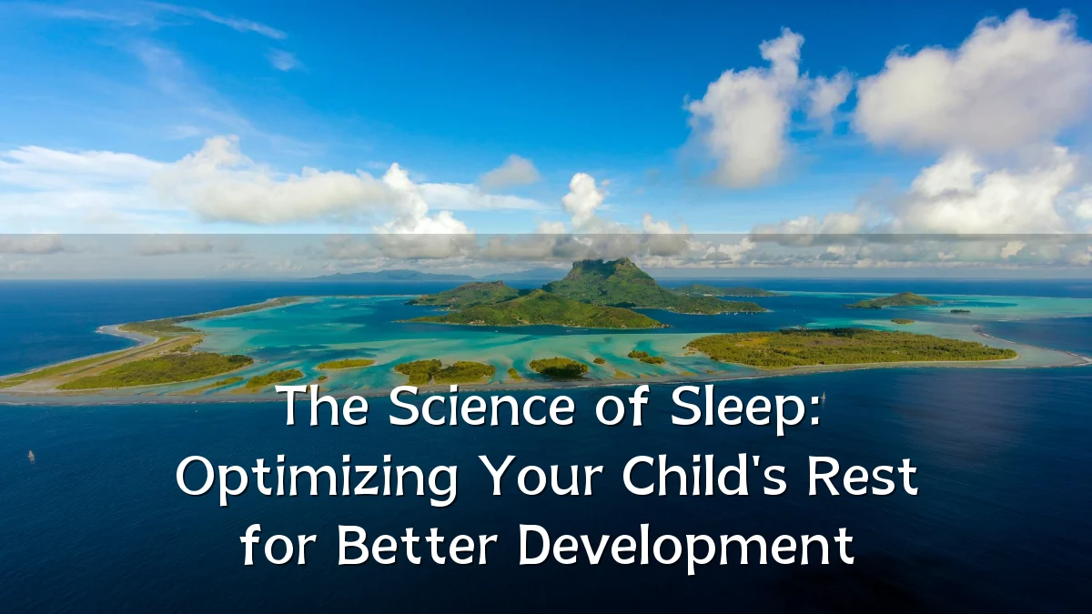 The Science of Sleep: Optimizing Your Child's Rest for Better Development