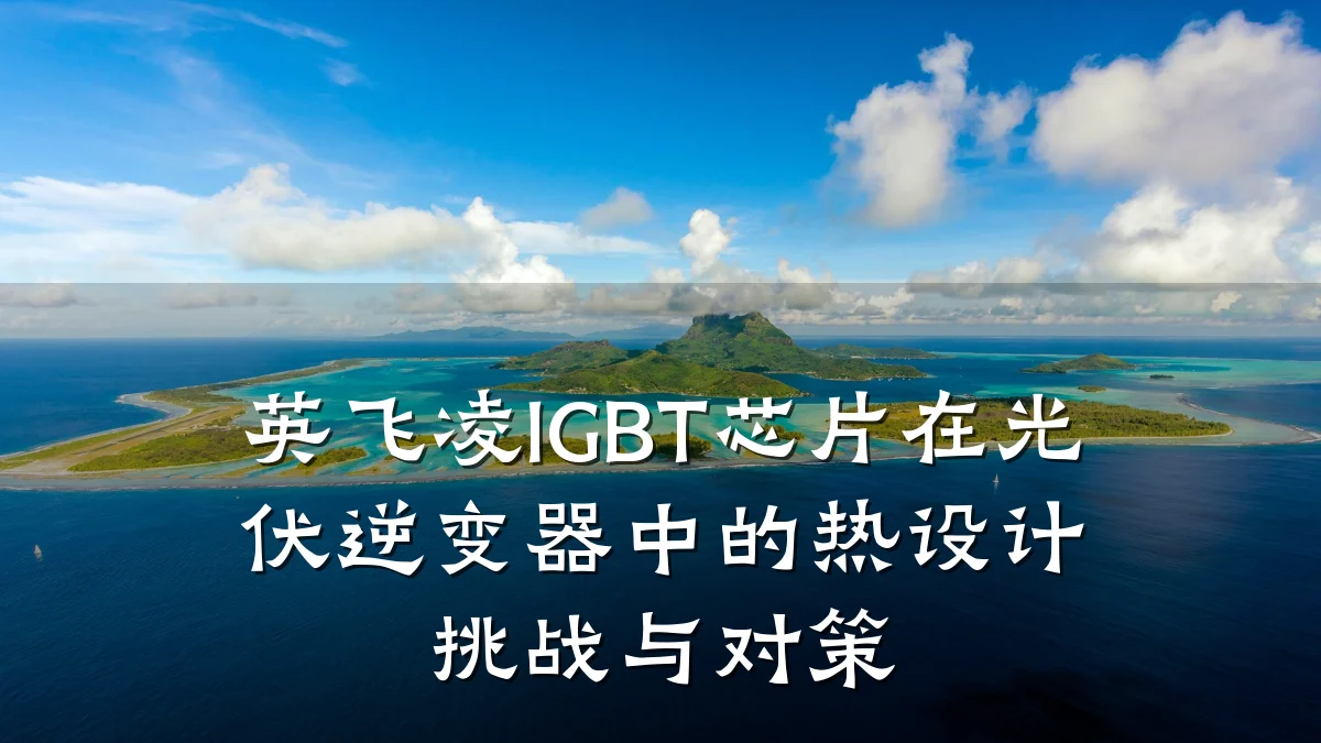 英飞凌IGBT芯片在光伏逆变器中的热设计挑战与对策